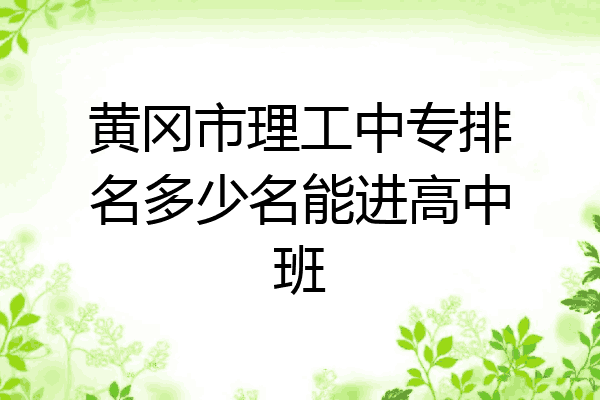 黄冈市理工中专排名多少名能进高中班