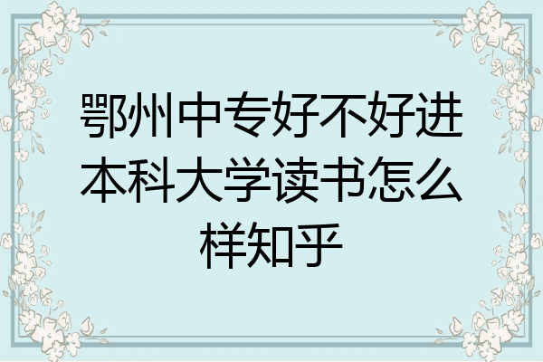 鄂州中专好不好进本科大学读书怎么样知乎
