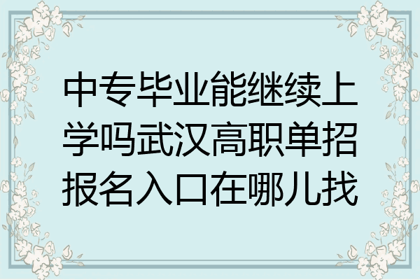 中专毕业能继续上学吗武汉高职单招报名入口在哪儿找