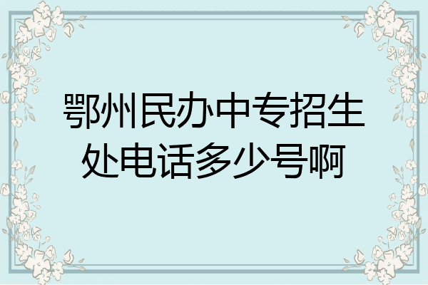 鄂州民办中专招生处电话多少号啊