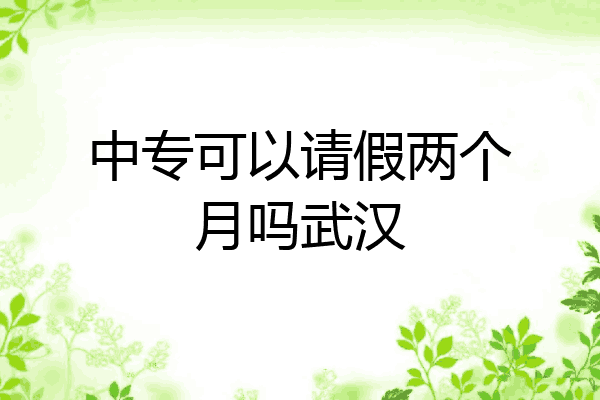 中专可以请假两个月吗武汉