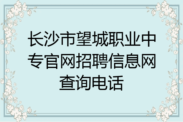 长沙市望城职业中专官网招聘信息网查询电话