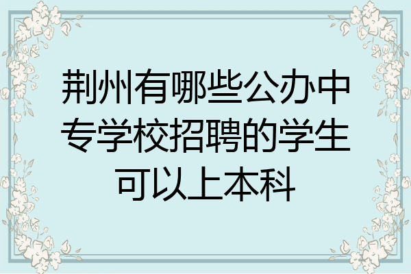 荆州有哪些公办中专学校招聘的学生可以上本科
