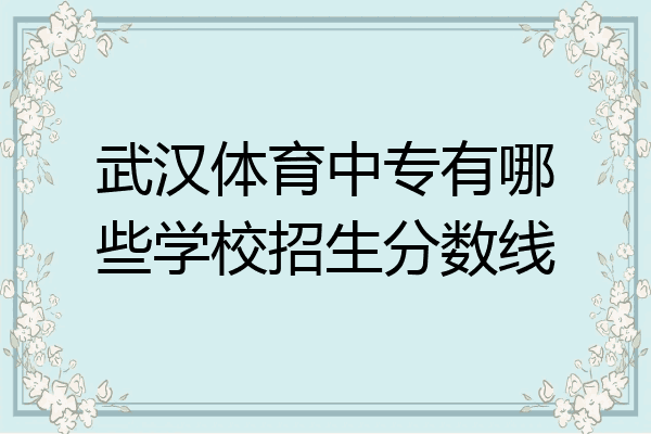 武汉体育中专有哪些学校招生分数线