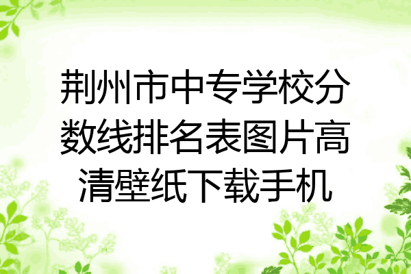 荆州市中专学校分数线排名表图片高清壁纸下载手机