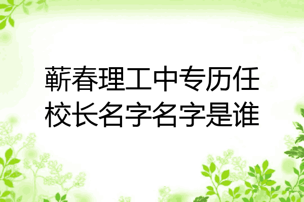 蕲春理工中专历任校长名字名字是谁