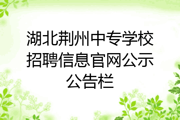 湖北荆州中专学校招聘信息官网公示公告栏