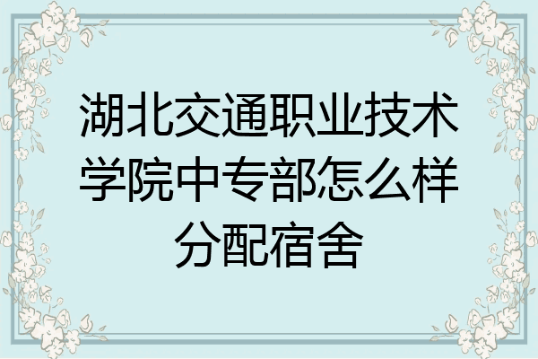 湖北交通职业技术学院中专部怎么样分配宿舍
