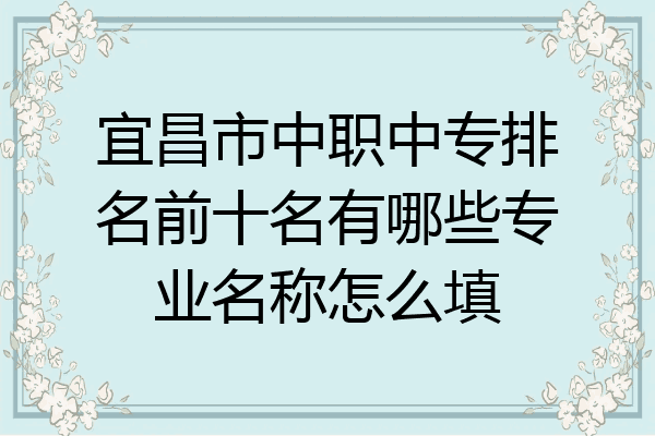 宜昌市中职中专排名前十名有哪些专业名称怎么填