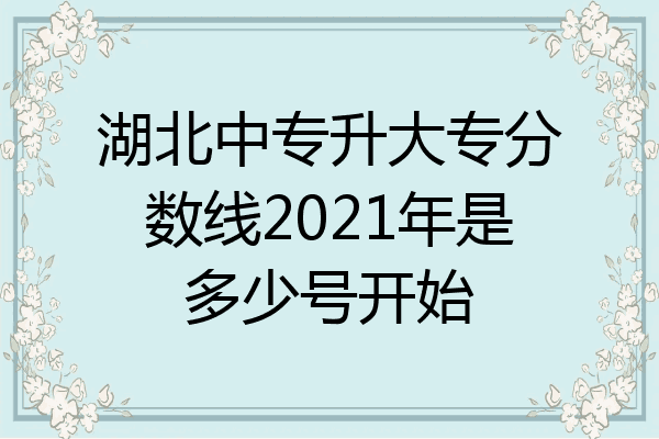 湖北中专升大专分数线2021年是多少号开始