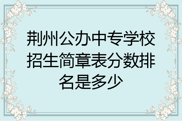 荆州公办中专学校招生简章表分数排名是多少