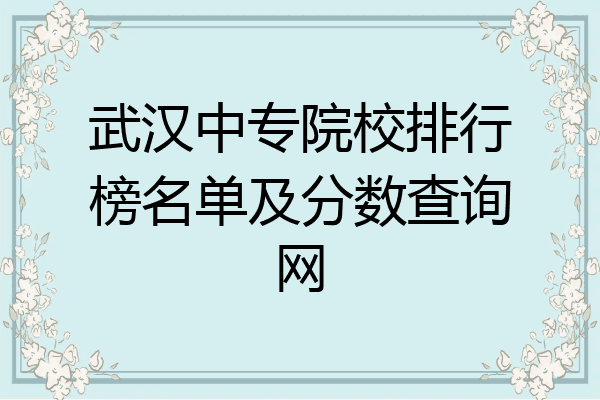 武汉中专院校排行榜名单及分数查询网