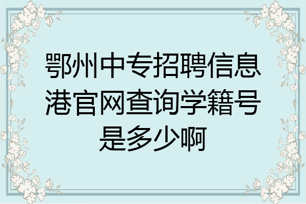 鄂州中专招聘信息港官网查询学籍号是多少啊
