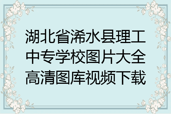 湖北省浠水县理工中专学校图片大全高清图库视频下载