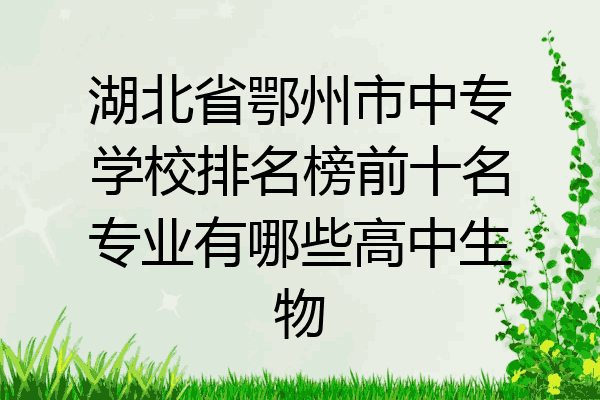 湖北省鄂州市中专学校排名榜前十名专业有哪些高中生物