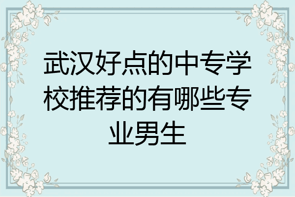武汉好点的中专学校推荐的有哪些专业男生