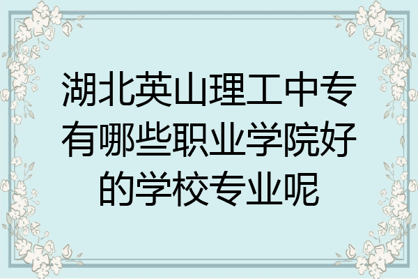 湖北英山理工中专有哪些职业学院好的学校专业呢