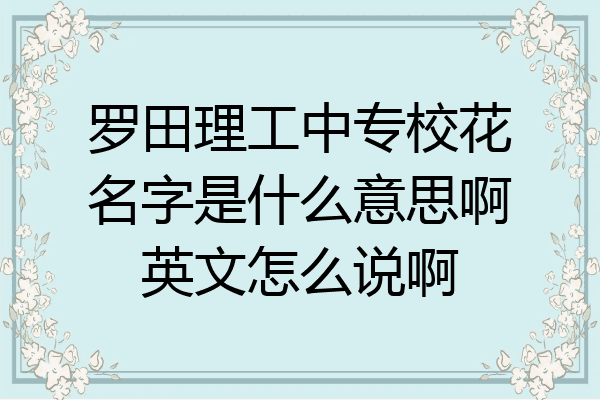 罗田理工中专校花名字是什么意思啊英文怎么说啊
