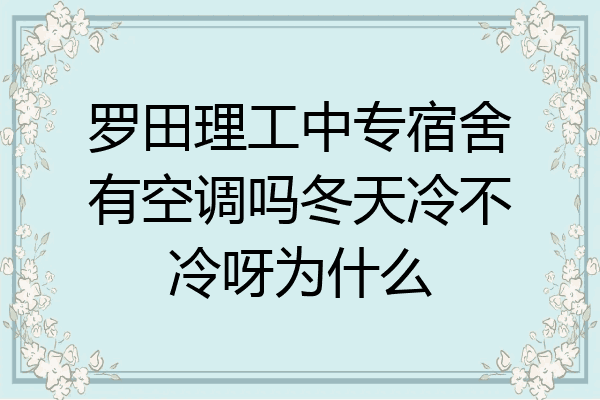 罗田理工中专宿舍有空调吗冬天冷不冷呀为什么