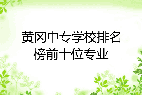 黄冈中专学校排名榜前十位专业
