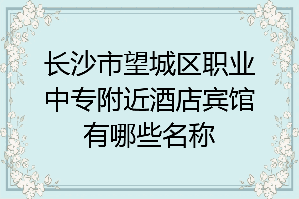 长沙市望城区职业中专附近酒店宾馆有哪些名称