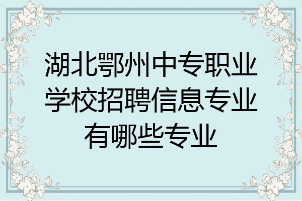 湖北鄂州中专职业学校招聘信息专业有哪些专业