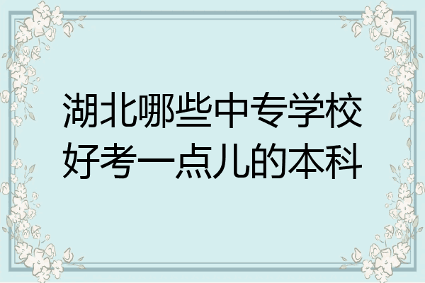 湖北哪些中专学校好考一点儿的本科
