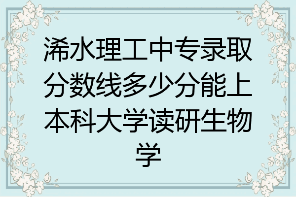 浠水理工中专录取分数线多少分能上本科大学读研生物学