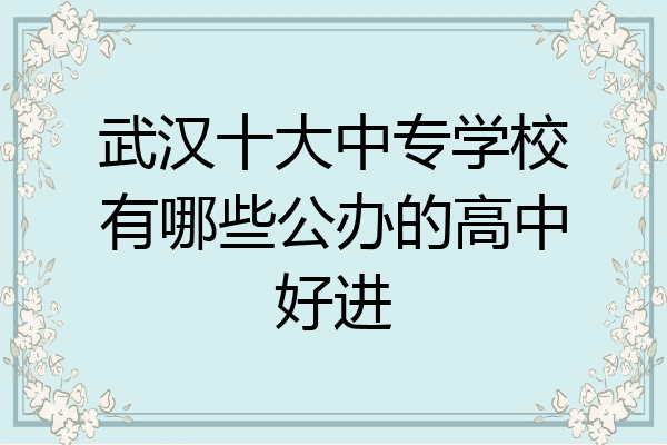 武汉十大中专学校有哪些公办的高中好进