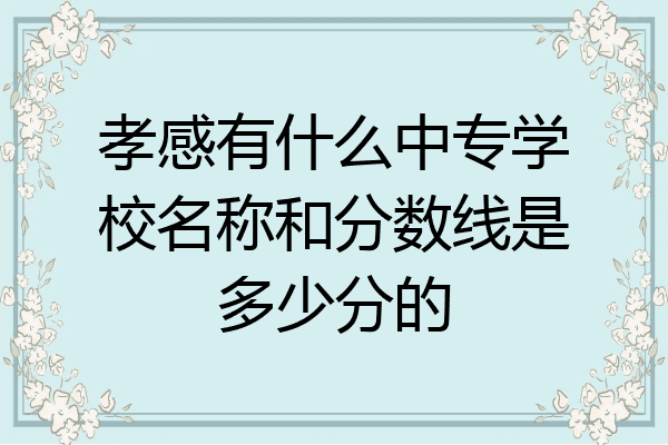 孝感有什么中专学校名称和分数线是多少分的