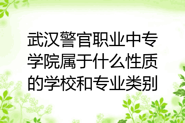 武汉警官职业中专学院属于什么性质的学校和专业类别