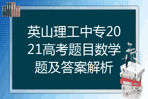 英山理工中专2021高考题目数学题及答案解析