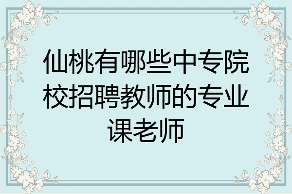 仙桃有哪些中专院校招聘教师的专业课老师