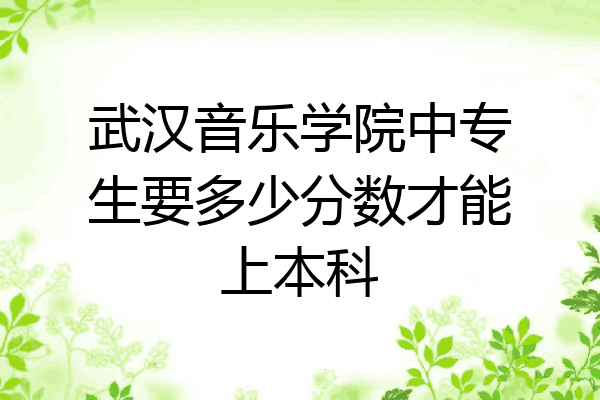 武汉音乐学院中专生要多少分数才能上本科