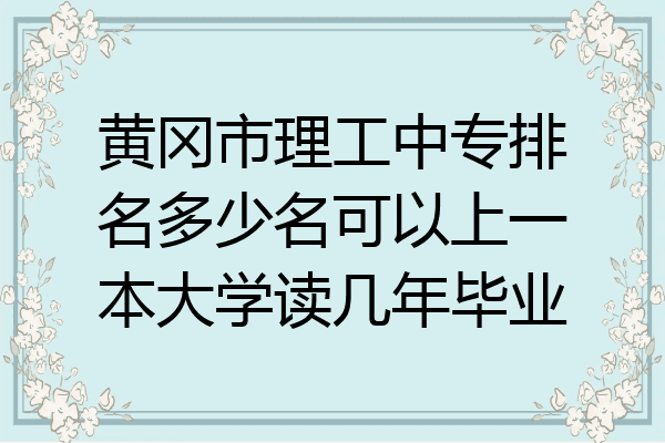 黄冈市理工中专排名多少名可以上一本大学读几年毕业