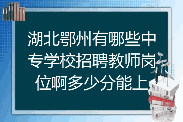 湖北鄂州有哪些中专学校招聘教师岗位啊多少分能上