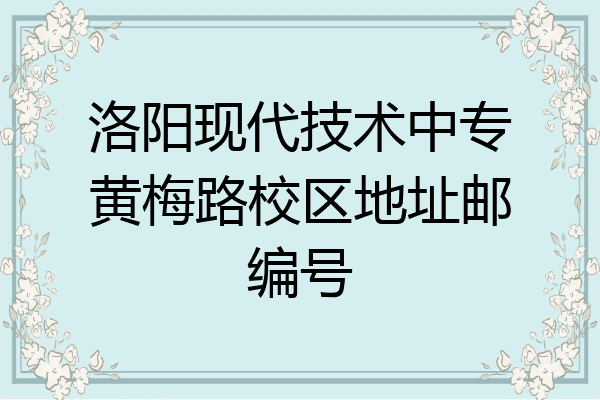 洛阳现代技术中专黄梅路校区地址邮编号