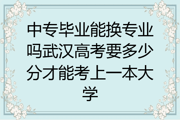 中专毕业能换专业吗武汉高考要多少分才能考上一本大学