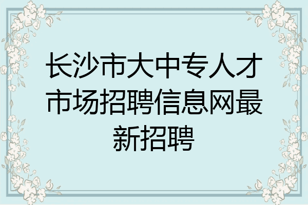 长沙市大中专人才市场招聘信息网最新招聘