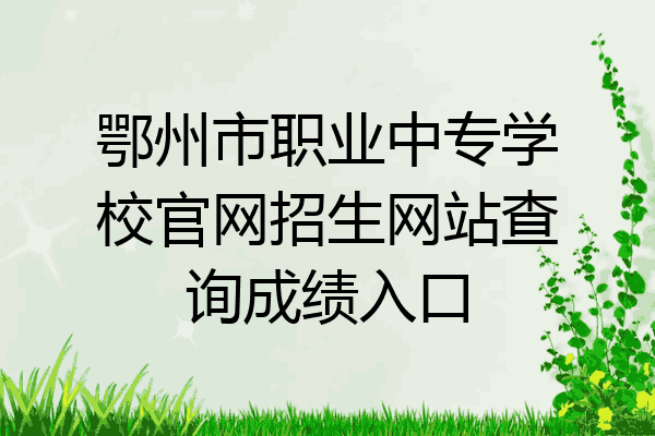 鄂州市职业中专学校官网招生网站查询成绩入口