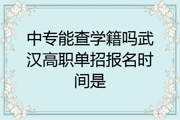 中专能查学籍吗武汉高职单招报名时间是