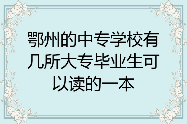 鄂州的中专学校有几所大专毕业生可以读的一本