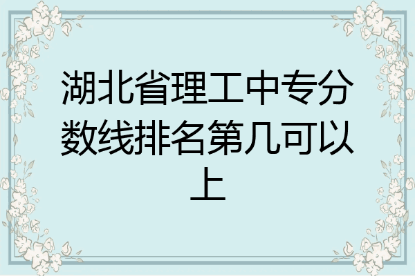 湖北省理工中专分数线排名第几可以上