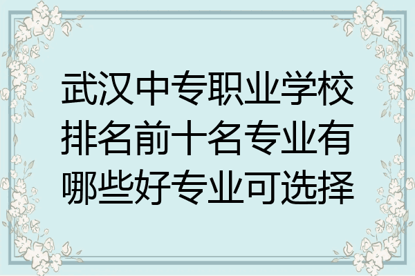 武汉中专职业学校排名前十名专业有哪些好专业可选择