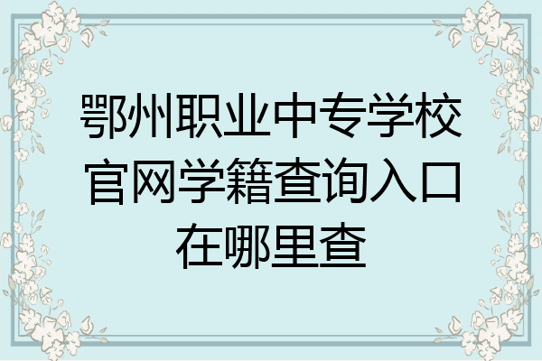 鄂州职业中专学校官网学籍查询入口在哪里查