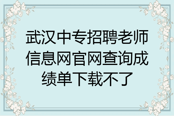 武汉中专招聘老师信息网官网查询成绩单下载不了