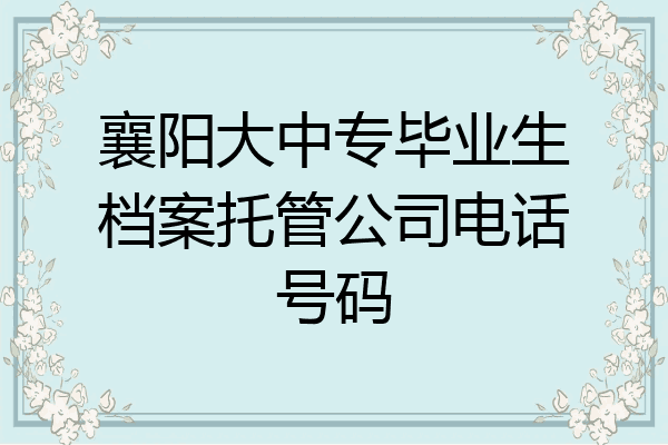 襄阳大中专毕业生档案托管公司电话号码