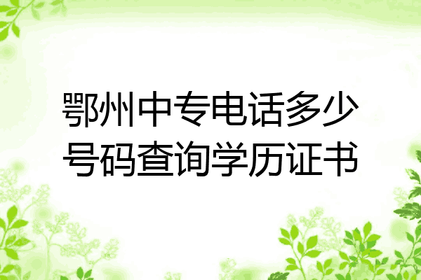 鄂州中专电话多少号码查询学历证书