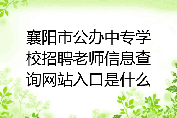 襄阳市公办中专学校招聘老师信息查询网站入口是什么