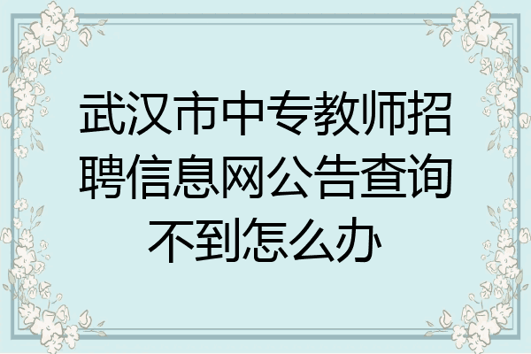 武汉市中专教师招聘信息网公告查询不到怎么办